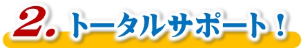 トータルサポート！